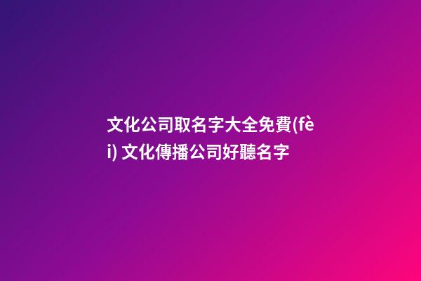 文化公司取名字大全免費(fèi) 文化傳播公司好聽名字-第1張-公司起名-玄機(jī)派